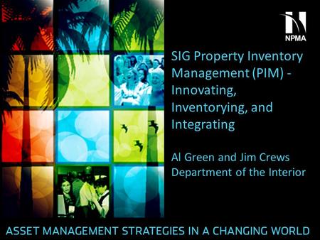 SIG Property Inventory Management (PIM) - Innovating, Inventorying, and Integrating Al Green and Jim Crews Department of the Interior.