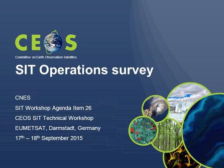 SIT Operations survey CNES SIT Workshop Agenda Item 26 CEOS SIT Technical Workshop EUMETSAT, Darmstadt, Germany 17 th – 18 th September 2015 Committee.