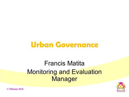 Urban Governance Francis Matita Monitoring and Evaluation Manager.