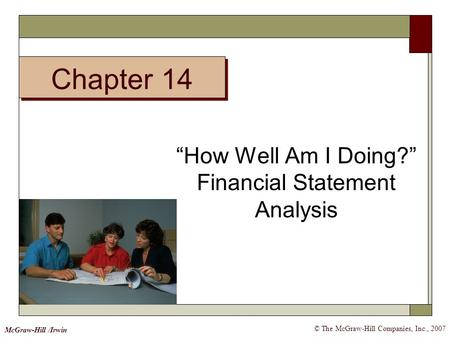 Chapter 14 © The McGraw-Hill Companies, Inc., 2007 McGraw-Hill /Irwin “How Well Am I Doing?” Financial Statement Analysis.
