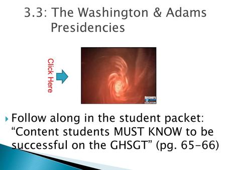3.3: The Washington & Adams Presidencies  Follow along in the student packet: “Content students MUST KNOW to be successful on the GHSGT” (pg. 65-66) Click.