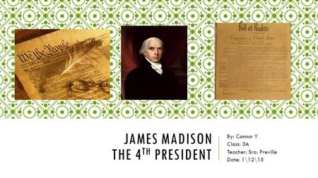 JAMES MADISON THE 4 TH PRESIDENT By: Connor Y Class: 3A Teacher: Sra. Preville Date: 1\12\15.