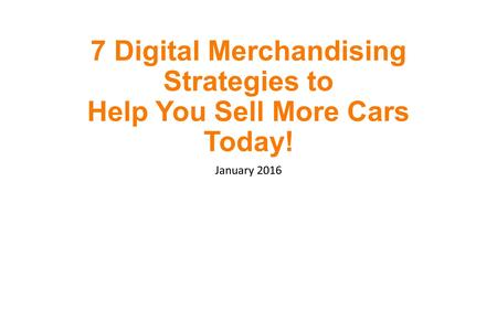 7 Digital Merchandising Strategies to Help You Sell More Cars Today! January 2016.