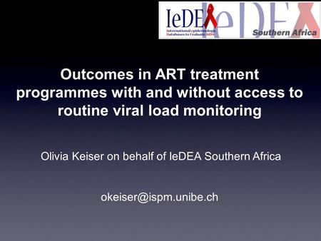 Outcomes in ART treatment programmes with and without access to routine viral load monitoring Olivia Keiser on behalf of IeDEA Southern Africa