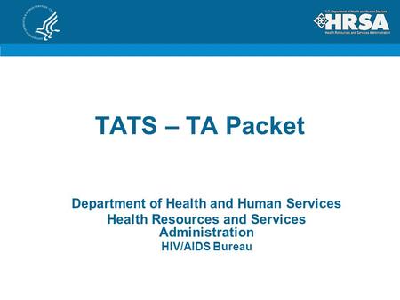 TATS – TA Packet Department of Health and Human Services Health Resources and Services Administration HIV/AIDS Bureau.