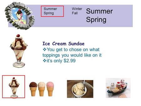 Summer Spring Winter Fall Summer Spring Ice Cream Sundae  You get to chose on what toppings you would like on it  it’s only $2.99.
