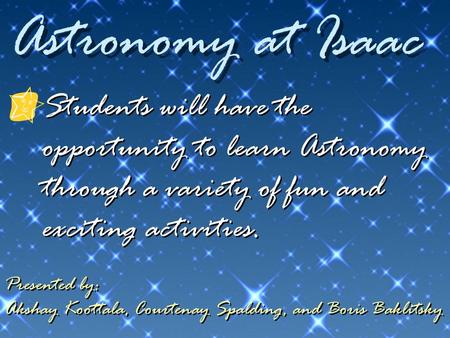 Astronomy at Isaac Students will have the opportunity to learn Astronomy through a variety of fun and exciting activities. Presented by: Akshay Koottala,