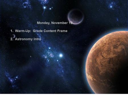 Monday, November 19 1. Warm-Up: Grade Content Frame 2. Astronomy Intro.