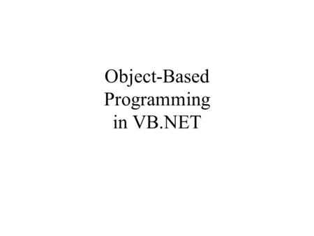 Object-Based Programming in VB.NET. Must Understand Following: Encapsulation Information hiding Abstract Data Type Class, Instance, Reference Variable.