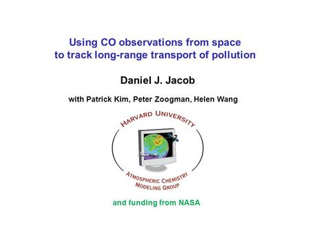 Using CO observations from space to track long-range transport of pollution Daniel J. Jacob with Patrick Kim, Peter Zoogman, Helen Wang and funding from.