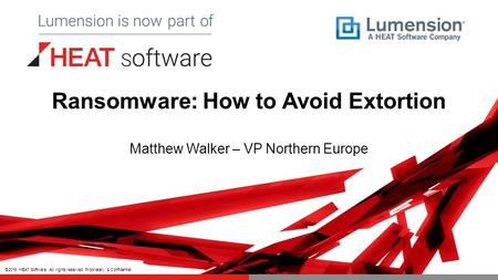 ©2015 HEAT Software. All rights reserved. Proprietary & Confidential. Ransomware: How to Avoid Extortion Matthew Walker – VP Northern Europe.