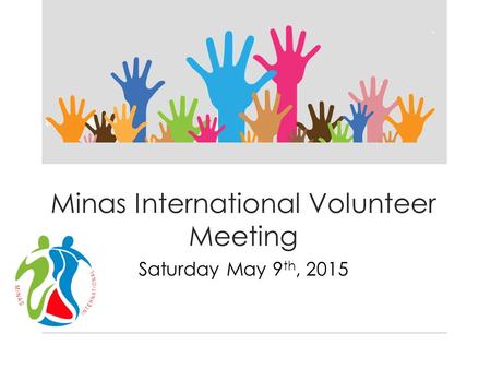 Minas International Volunteer Meeting Saturday May 9 th, 2015.