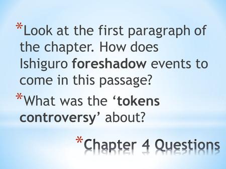* Look at the first paragraph of the chapter. How does Ishiguro foreshadow events to come in this passage? * What was the ‘tokens controversy’ about?
