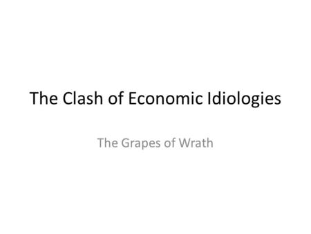 The Clash of Economic Idiologies The Grapes of Wrath.