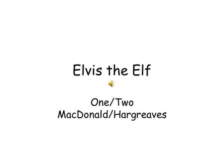 Elvis the Elf One/Two MacDonald/Hargreaves. Christmas time is coming And Santa will be here The elves are working overtime To bring us Christmas cheer.
