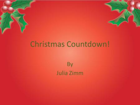 Christmas Countdown! By Julia Zimm. Why Christmas? My Favorite Holiday Most celebrated holiday Christmas is almost here! Everyone love Christmas!