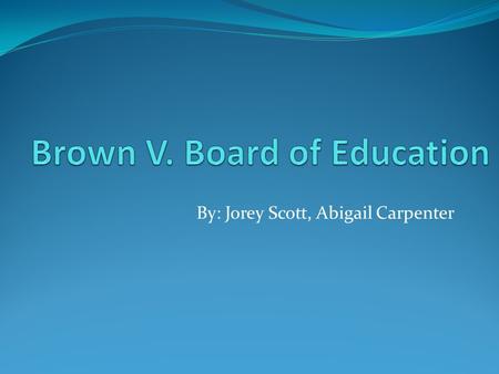By: Jorey Scott, Abigail Carpenter. The Supreme Court Brown V. Board of Education is one of the greatest unanimous supreme Court decisions They concluded.