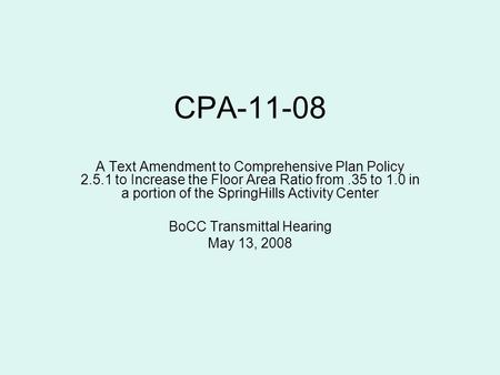 CPA-11-08 A Text Amendment to Comprehensive Plan Policy 2.5.1 to Increase the Floor Area Ratio from.35 to 1.0 in a portion of the SpringHills Activity.
