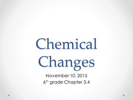 Chemical Changes November 10, 2015 6 th grade Chapter 3.4.