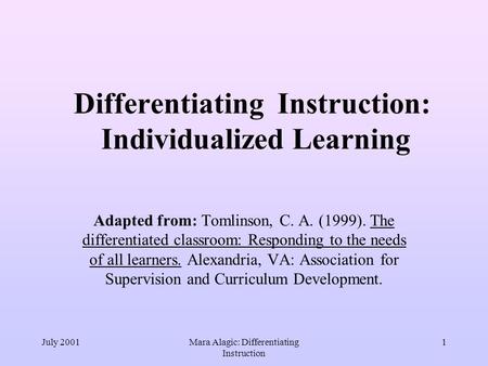July 2001Mara Alagic: Differentiating Instruction 1 Differentiating Instruction: Individualized Learning Adapted from: Tomlinson, C. A. (1999). The differentiated.