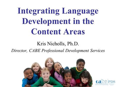 Integrating Language Development in the Content Areas Kris Nicholls, Ph.D. Director, CABE Professional Development Services.