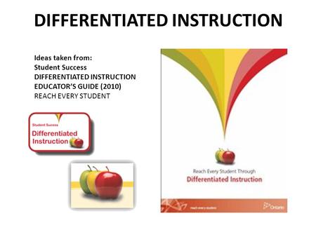 DIFFERENTIATED INSTRUCTION Ideas taken from: Student Success DIFFERENTIATED INSTRUCTION EDUCATOR’S GUIDE (2010) REACH EVERY STUDENT.