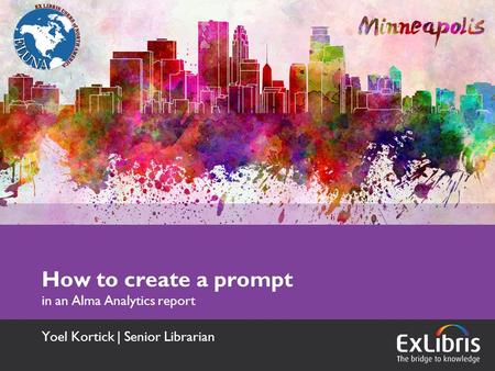 How to create a prompt in an Alma Analytics report Yoel Kortick | Senior Librarian.