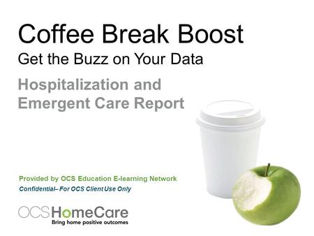 Coffee Break Boost Get the Buzz on Your Data Provided by OCS Education E-learning Network Confidential– For OCS Client Use Only Hospitalization and Emergent.