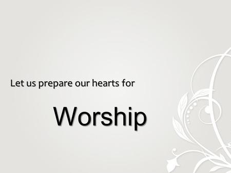 Let us prepare our hearts for Worship Worship. Call to Worship.