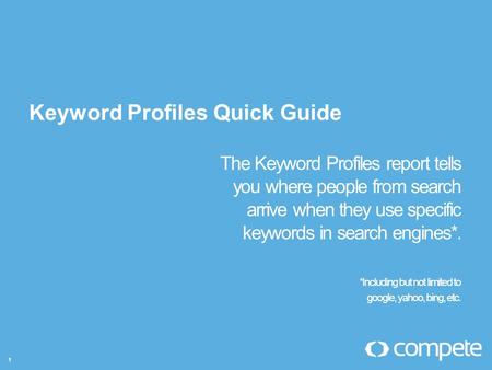 Www.compete.com 1 The Keyword Profiles report tells you where people from search arrive when they use specific keywords in search engines*. *Including.
