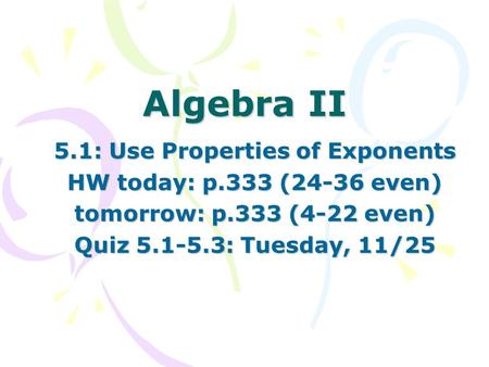 Algebra II 5.1: Use Properties of Exponents HW today: p.333 (24-36 even) tomorrow: p.333 (4-22 even) Quiz 5.1-5.3: Tuesday, 11/25.