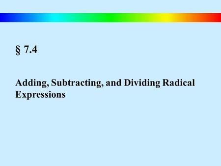 § 7.4 Adding, Subtracting, and Dividing Radical Expressions.