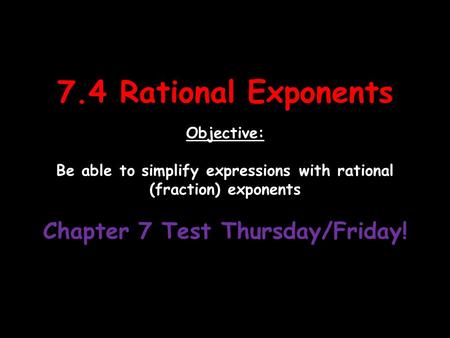 7.4 Rational Exponents Objective: Be able to simplify expressions with rational (fraction) exponents Chapter 7 Test Thursday/Friday!