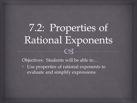 Objectives: Students will be able to… Use properties of rational exponents to evaluate and simplify expressions Use properties of rational exponents to.
