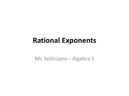 Rational Exponents Mr. Solórzano – Algebra 1. Objectives To simplify expressions with radical exponents To write radical expressions using rational exponents.