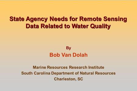 State Agency Needs for Remote Sensing Data Related to Water Quality By Bob Van Dolah Marine Resources Research Institute South Carolina Department of Natural.