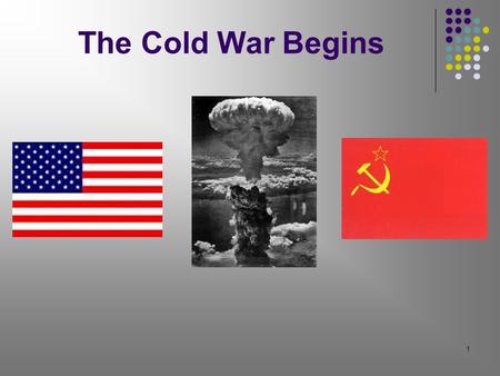 1 The Cold War Begins. 2 New Superpowers The United States and the USSR (Union of Soviet Socialist Republics) Each nation was strong enough to greatly.