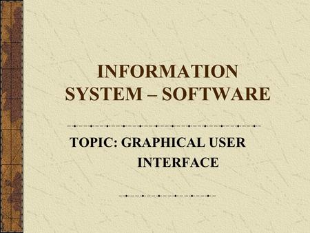 INFORMATION SYSTEM – SOFTWARE TOPIC: GRAPHICAL USER INTERFACE.