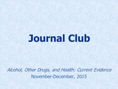 Journal Club Alcohol, Other Drugs, and Health: Current Evidence November-December, 2015.