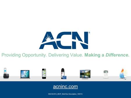 Providing Opportunity. Delivering Value. Making a Difference. acninc.com ©ACN 2015_IBOP_Brief Doc Description_100115.