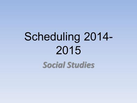 Scheduling 2014- 2015 Social Studies. Requirements For All… 1 full year credit – Global History 1450-Present Global History & Geography Regents Exam June.