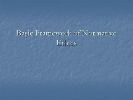 Basic Framework of Normative Ethics. Normative Ethics ‘Normative’ means something that ‘guides’ or ‘controls’ ‘Normative’ means something that ‘guides’