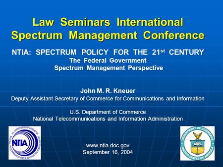 Law Seminars International Spectrum Management Conference NTIA: SPECTRUM POLICY FOR THE 21 st CENTURY The Federal Government Spectrum Management Perspective.