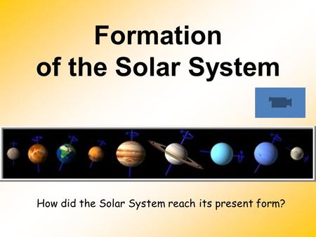 Formation of the Solar System How did the Solar System reach its present form?