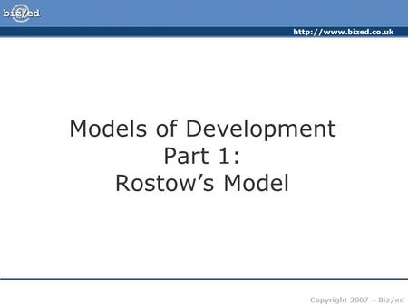 Copyright 2007 – Biz/ed Models of Development Part 1: Rostow’s Model.