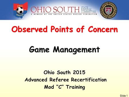 Slide 1 Observed Points of Concern Game Management Ohio South 2015 Advanced Referee Recertification Mod “C” Training.