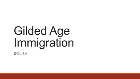 Gilded Age Immigration SOL 8A. In the late nineteenth and early twentieth centuries, economic opportunity, industrialization, technological change, and.