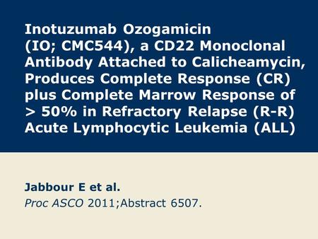 Inotuzumab Ozogamicin (IO; CMC544), a CD22 Monoclonal Antibody Attached to Calicheamycin, Produces Complete Response (CR) plus Complete Marrow Response.