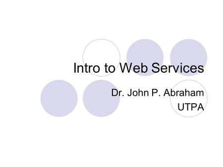 Intro to Web Services Dr. John P. Abraham UTPA. What are Web Services? Applications execute across multiple computers on a network.  The machine on which.