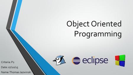 Object Oriented Programming Criteria: P2 Date: 07/10/15 Name: Thomas Jazwinski.